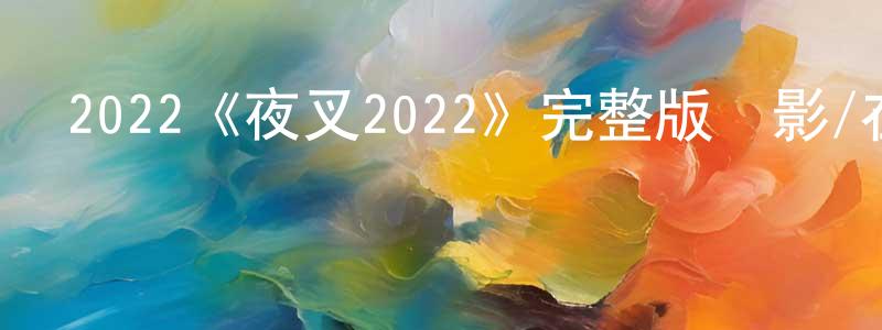 薄雪婷發布2022《夜叉2022》完整版電影/在線觀看/百度云-美劇天堂